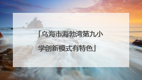 乌海市海勃湾第九小学创新模式有特色