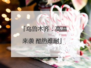 乌鲁木齐：高温来袭 酷热难耐