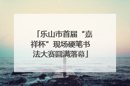 乐山市首届“嘉祥杯”现场硬笔书法大赛圆满落幕