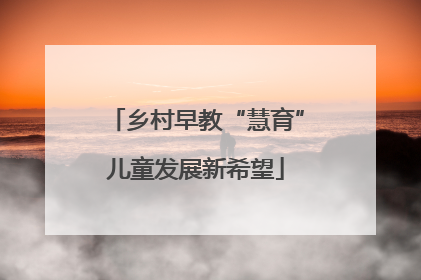 乡村早教“慧育”儿童发展新希望