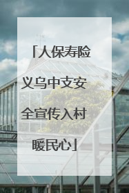 人保寿险义乌中支安全宣传入村暖民心