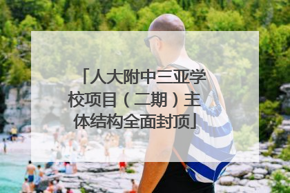 人大附中三亚学校项目（二期）主体结构全面封顶