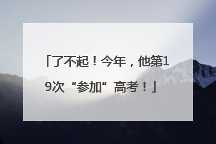 了不起！今年，他第19次“参加”高考！