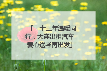 二十三年温暖同行，大连出租汽车爱心送考再出发