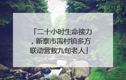 二十小时生命接力，新泰市禹村镇多方联动营救九旬老人