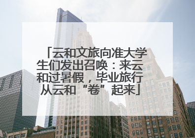 云和文旅向准大学生们发出召唤：来云和过暑假，毕业旅行从云和“卷”起来