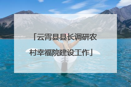 云霄县县长调研农村幸福院建设工作