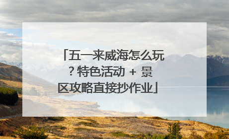 五一来威海怎么玩？特色活动 + 景区攻略直接抄作业