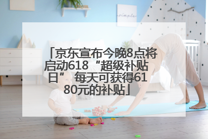 京东宣布今晚8点将启动618“超级补贴日” 每天可获得6180元的补贴