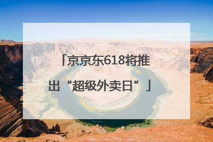 京京东618将推出“超级外卖日”