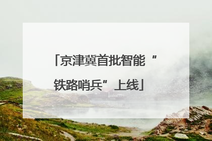 京津冀首批智能“铁路哨兵”上线