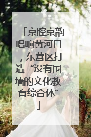 京腔京韵唱响黄河口，东营区打造“没有围墙的文化教育综合体”