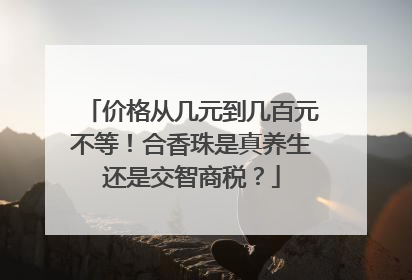 价格从几元到几百元不等！合香珠是真养生还是交智商税？