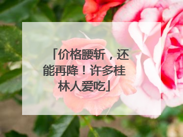 价格腰斩，还能再降！许多桂林人爱吃