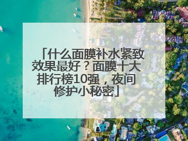 什么面膜补水紧致效果最好？面膜十大排行榜10强，夜间修护小秘密