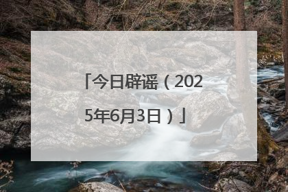 今日辟谣（2025年6月3日）