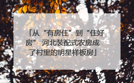 从“有房住”到“住好房” 河北装配式农房成了村里的明星样板房