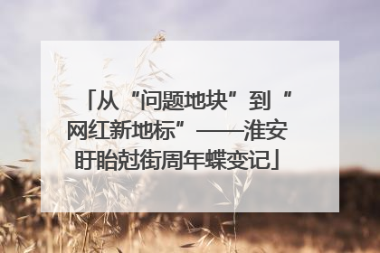 从“问题地块”到“网红新地标”——淮安盱眙尅街周年蝶变记