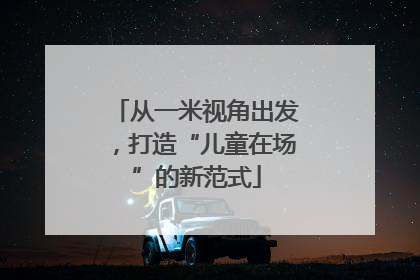 从一米视角出发，打造“儿童在场”的新范式