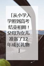 从小学入学照到高考结束相拥！父母为女儿准备了12年成长礼物