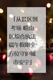 从景区到考场 崂山区综合执法端午假期全方位守护城市安宁