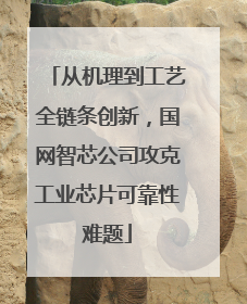 从机理到工艺全链条创新，国网智芯公司攻克工业芯片可靠性难题