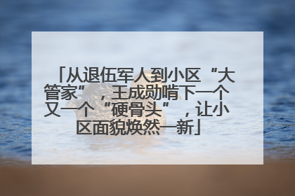 从退伍军人到小区“大管家”，王成勋啃下一个又一个“硬骨头”，让小区面貌焕然一新