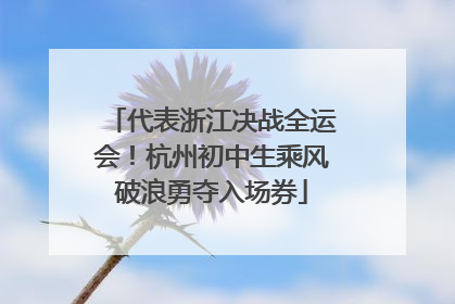 代表浙江决战全运会！杭州初中生乘风破浪勇夺入场券