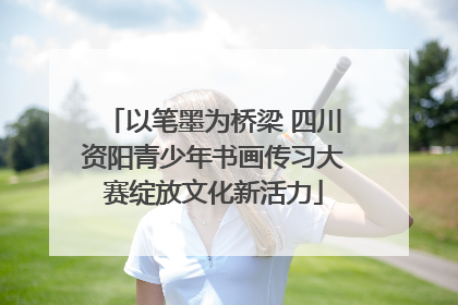 以笔墨为桥梁 四川资阳青少年书画传习大赛绽放文化新活力