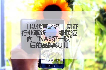 以代言之名，见证行业革新——绿联迈向“NAS第一股”后的品牌跃升