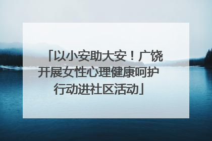 以小安助大安！广饶开展女性心理健康呵护行动进社区活动