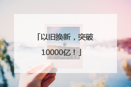 以旧换新，突破10000亿！
