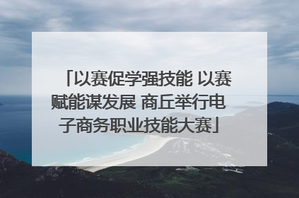 以赛促学强技能 以赛赋能谋发展 商丘举行电子商务职业技能大赛
