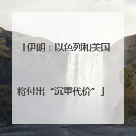 伊朗：以色列和美国将付出“沉重代价”
