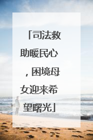 司法救助暖民心，困境母女迎来希望曙光