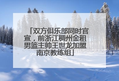 双方俱乐部同时官宣，前浙江稠州金租男篮主帅王世龙加盟南京教练组