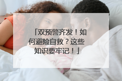 双预警齐发！如何避险自救？这些知识要牢记！