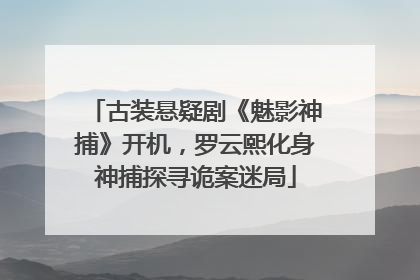 古装悬疑剧《魅影神捕》开机，罗云熙化身神捕探寻诡案迷局
