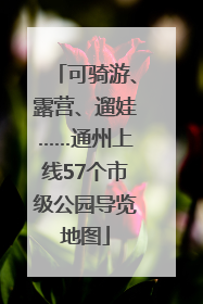 可骑游、露营、遛娃……通州上线57个市级公园导览地图