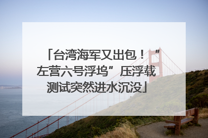 台湾海军又出包！“左营六号浮坞”压浮载测试突然进水沉没