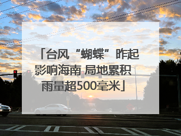 台风“蝴蝶”昨起影响海南 局地累积雨量超500毫米