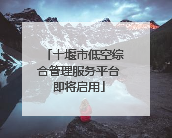 十堰市低空综合管理服务平台即将启用