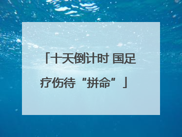 十天倒计时 国足疗伤待“拼命”