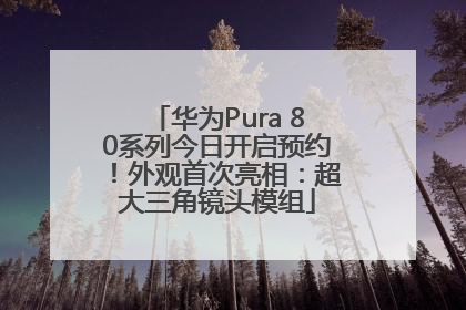 华为Pura 80系列今日开启预约！外观首次亮相：超大三角镜头模组