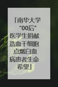 南华大学“00后”医学生捐献造血干细胞 点燃白血病患者生命希望