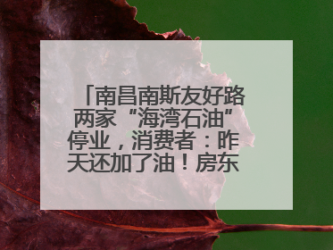 南昌南斯友好路两家“海湾石油”停业，消费者：昨天还加了油！房东：欠了1.3亿