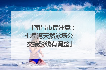 南昌市民注意：七星湾天然泳场公交接驳线有调整