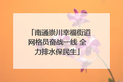 南通崇川幸福街道网格员奋战一线 全力排水保民生