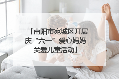 南阳市宛城区开展庆“六一”爱心妈妈关爱儿童活动