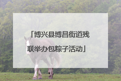 博兴县博昌街道残联举办包粽子活动